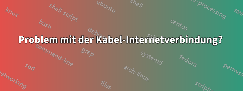 Problem mit der Kabel-Internetverbindung?