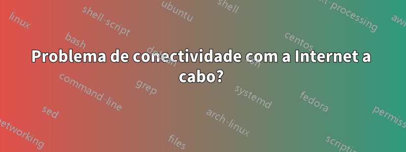 Problema de conectividade com a Internet a cabo?