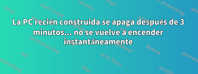 La PC recién construida se apaga después de 3 minutos... no se vuelve a encender instantáneamente