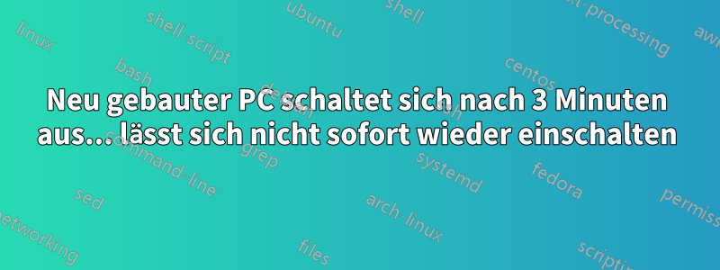 Neu gebauter PC schaltet sich nach 3 Minuten aus... lässt sich nicht sofort wieder einschalten