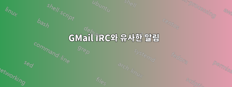 GMail IRC와 유사한 알림 
