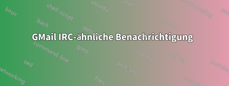 GMail IRC-ähnliche Benachrichtigung 