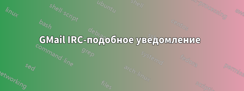GMail IRC-подобное уведомление 