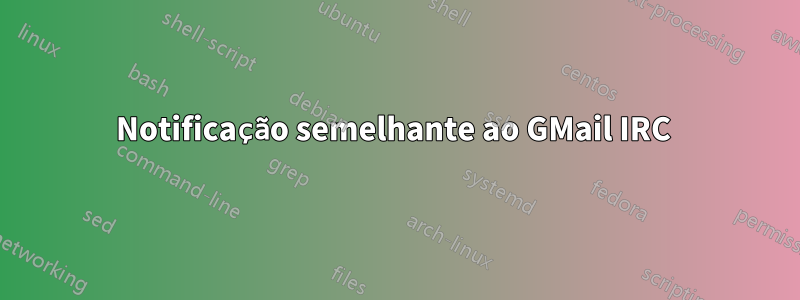 Notificação semelhante ao GMail IRC 