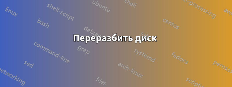 Переразбить диск