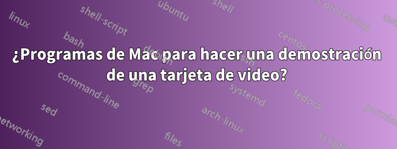 ¿Programas de Mac para hacer una demostración de una tarjeta de video?