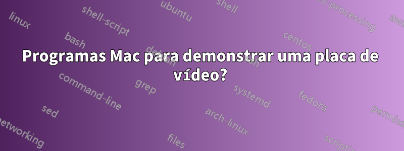 Programas Mac para demonstrar uma placa de vídeo?
