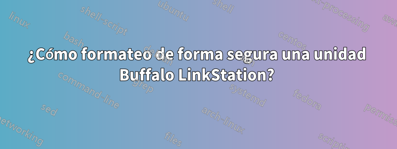 ¿Cómo formateo de forma segura una unidad Buffalo LinkStation?