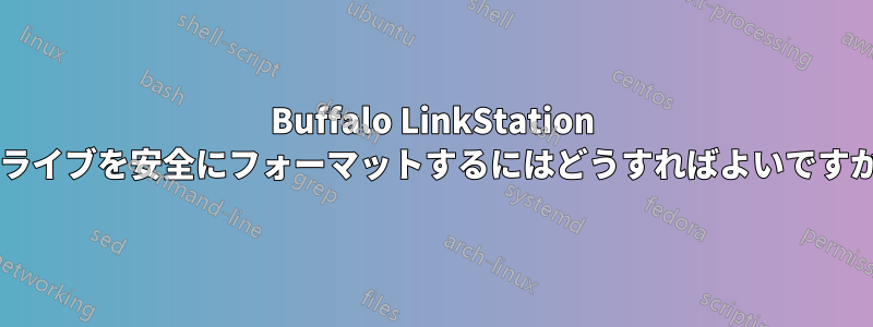 Buffalo LinkStation ドライブを安全にフォーマットするにはどうすればよいですか?