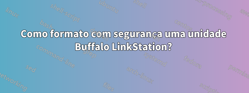 Como formato com segurança uma unidade Buffalo LinkStation?