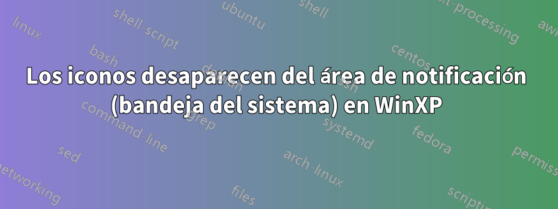 Los iconos desaparecen del área de notificación (bandeja del sistema) en WinXP