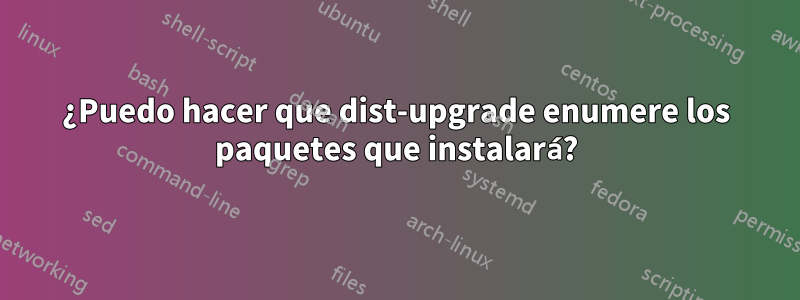 ¿Puedo hacer que dist-upgrade enumere los paquetes que instalará?