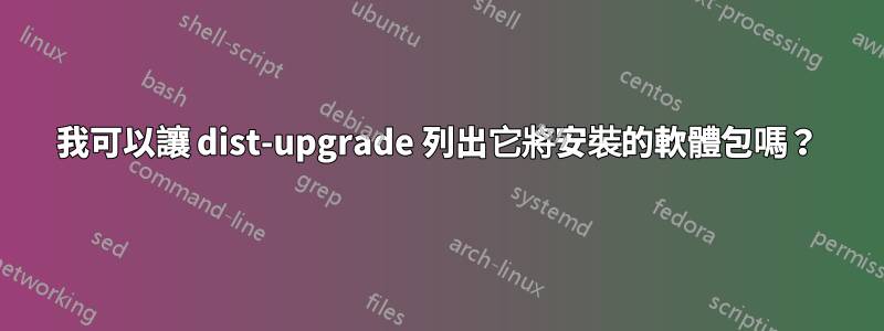 我可以讓 dist-upgrade 列出它將安裝的軟體包嗎？