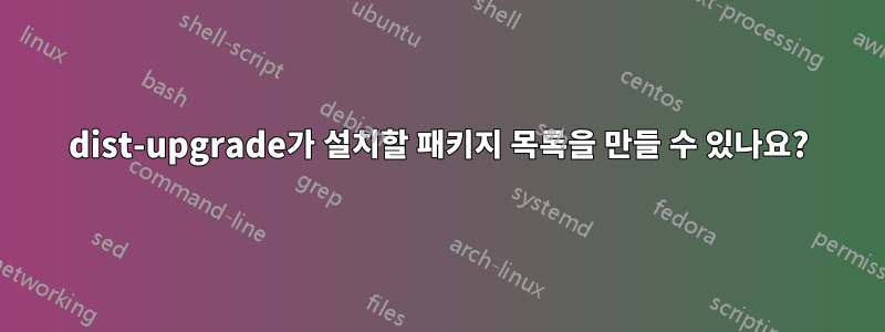 dist-upgrade가 설치할 패키지 목록을 만들 수 있나요?