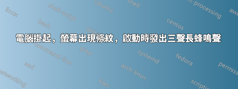 電腦掛起，螢幕出現條紋，啟動時發出三聲長蜂鳴聲