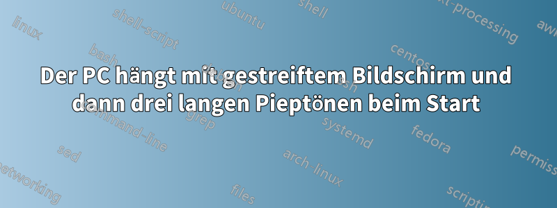 Der PC hängt mit gestreiftem Bildschirm und dann drei langen Pieptönen beim Start
