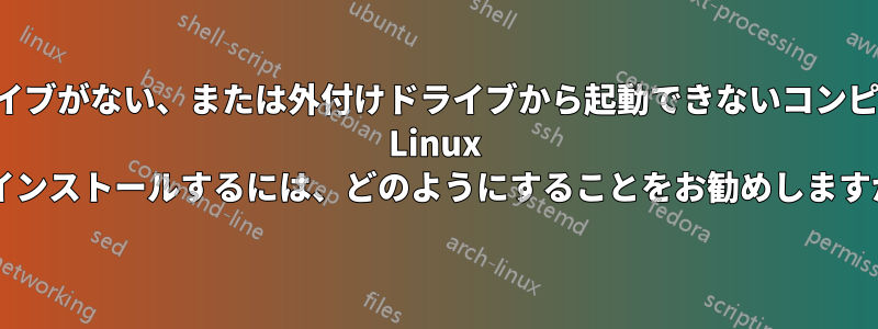 外付けドライブがない、または外付けドライブから起動できないコンピューターに Linux をインストールするには、どのようにすることをお勧めしますか?