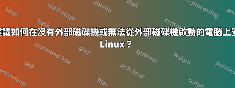 您建議如何在沒有外部磁碟機或無法從外部磁碟機啟動的電腦上安裝 Linux？