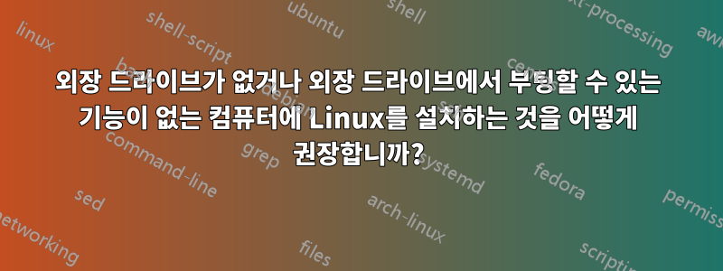 외장 드라이브가 없거나 외장 드라이브에서 부팅할 수 있는 기능이 없는 컴퓨터에 Linux를 설치하는 것을 어떻게 권장합니까?