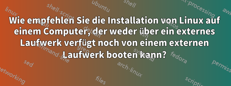 Wie empfehlen Sie die Installation von Linux auf einem Computer, der weder über ein externes Laufwerk verfügt noch von einem externen Laufwerk booten kann?