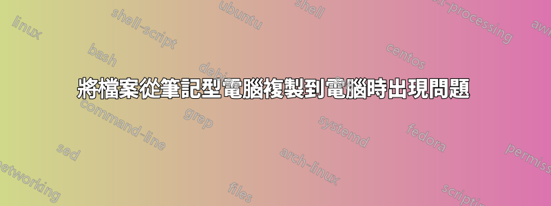 將檔案從筆記型電腦複製到電腦時出現問題