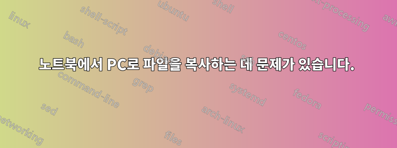 노트북에서 PC로 파일을 복사하는 데 문제가 있습니다.