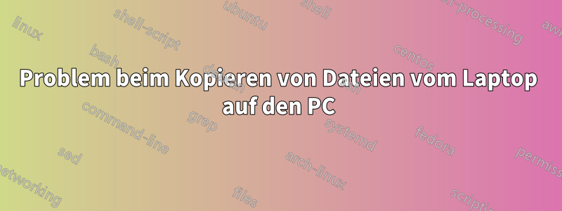 Problem beim Kopieren von Dateien vom Laptop auf den PC
