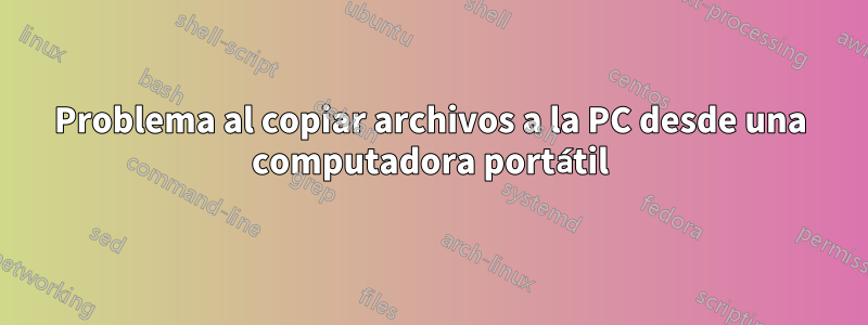Problema al copiar archivos a la PC desde una computadora portátil