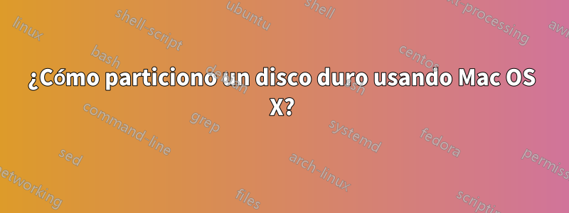 ¿Cómo particiono un disco duro usando Mac OS X?
