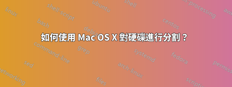 如何使用 Mac OS X 對硬碟進行分割？