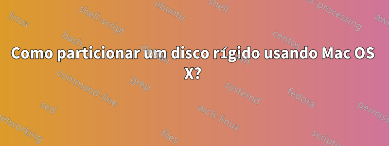 Como particionar um disco rígido usando Mac OS X?