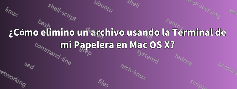 ¿Cómo elimino un archivo usando la Terminal de mi Papelera en Mac OS X?