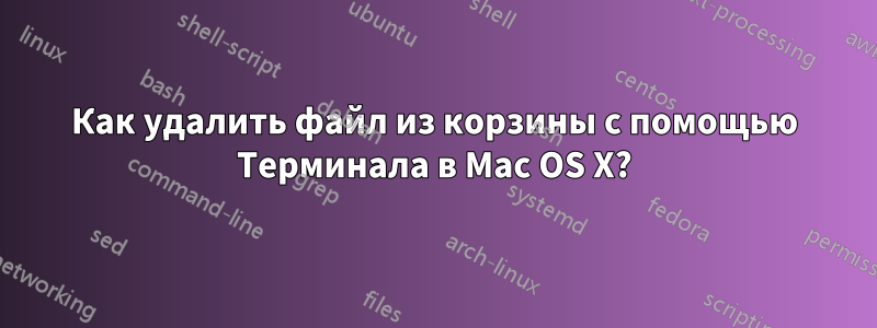 Как удалить файл из корзины с помощью Терминала в Mac OS X?