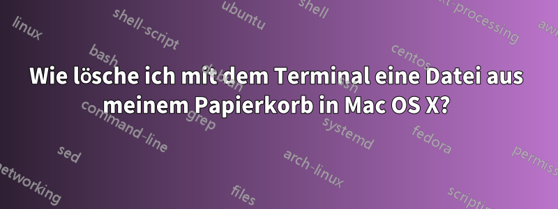 Wie lösche ich mit dem Terminal eine Datei aus meinem Papierkorb in Mac OS X?