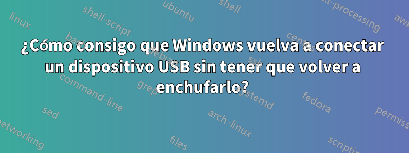¿Cómo consigo que Windows vuelva a conectar un dispositivo USB sin tener que volver a enchufarlo?