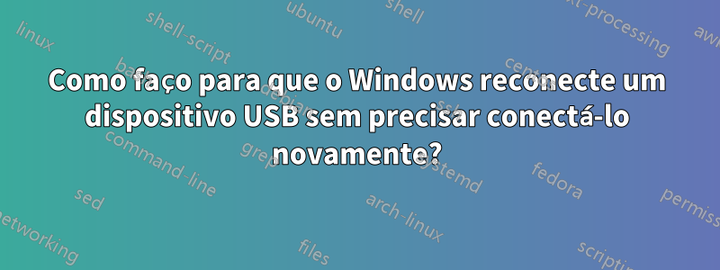Como faço para que o Windows reconecte um dispositivo USB sem precisar conectá-lo novamente?