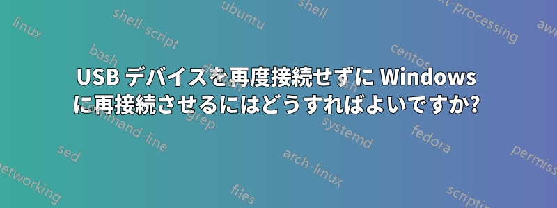 USB デバイスを再度接続せずに Windows に再接続させるにはどうすればよいですか?
