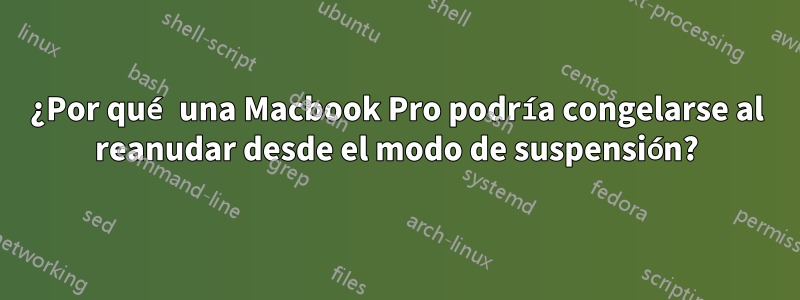 ¿Por qué una Macbook Pro podría congelarse al reanudar desde el modo de suspensión?