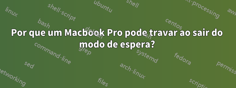 Por que um Macbook Pro pode travar ao sair do modo de espera?