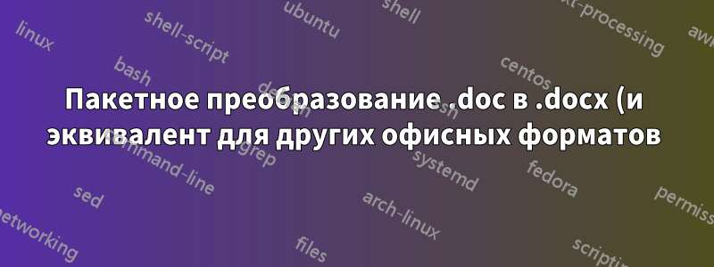 Пакетное преобразование .doc в .docx (и эквивалент для других офисных форматов)?