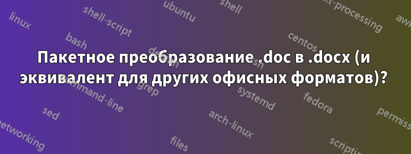 Пакетное преобразование .doc в .docx (и эквивалент для других офисных форматов)?