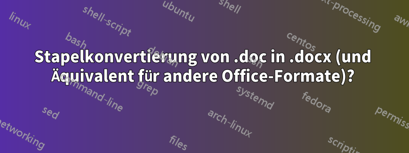 Stapelkonvertierung von .doc in .docx (und Äquivalent für andere Office-Formate)?