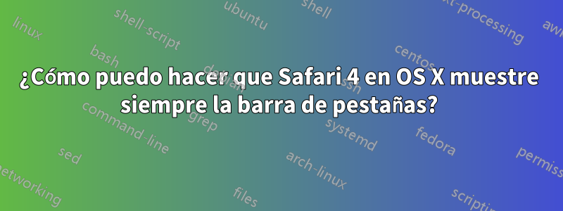 ¿Cómo puedo hacer que Safari 4 en OS X muestre siempre la barra de pestañas?