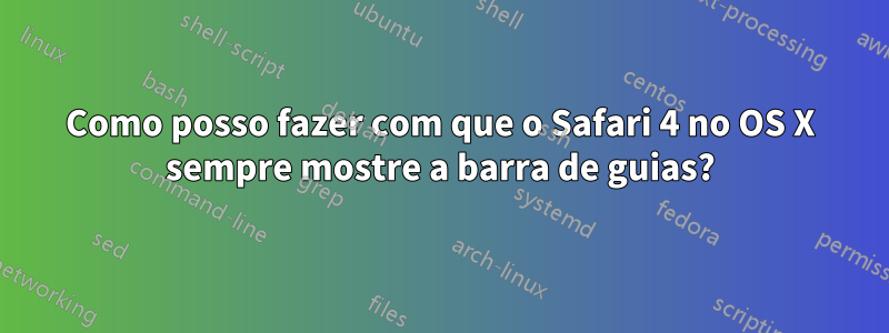 Como posso fazer com que o Safari 4 no OS X sempre mostre a barra de guias?