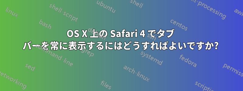 OS X 上の Safari 4 でタブ バーを常に表示するにはどうすればよいですか?