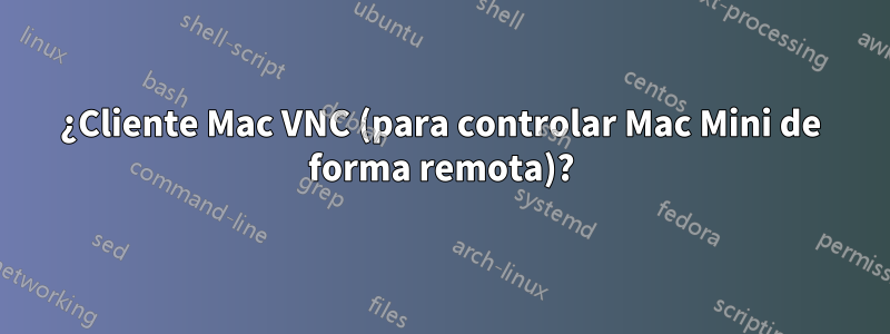 ¿Cliente Mac VNC (para controlar Mac Mini de forma remota)?