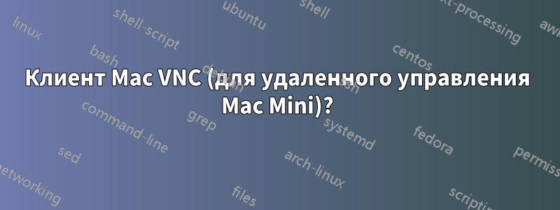 Клиент Mac VNC (для удаленного управления Mac Mini)?