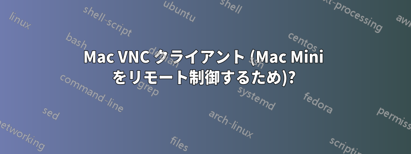 Mac VNC クライアント (Mac Mini をリモート制御するため)?