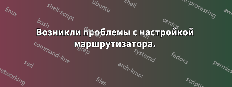 Возникли проблемы с настройкой маршрутизатора.