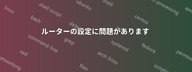 ルーターの設定に問題があります